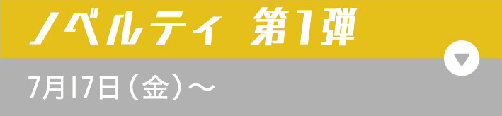 ノベルティ 第1弾 7月17日（金）〜